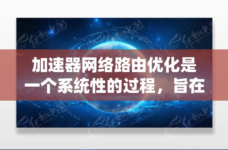 加速器网络路由优化是一个系统性的过程,旨在提升网络设备的路由性能,优化网络路径,从而提高网络性能和用户体验。以下是对该领域的详细总结和指南 加速器网络路由优化是一个系统性的过程,旨在提升网络设备的路由性能,优化网络路径,从而提高网络性能和用户体验。以下是对该领域的详细总结和指南