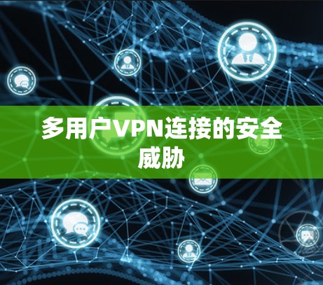 多用户VPN连接的安全威胁 多用户VPN连接的安全威胁