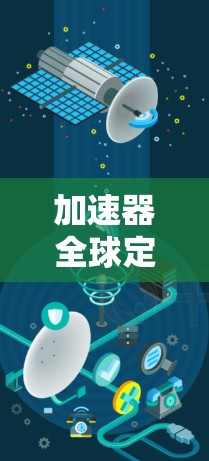 加速器全球定位,技术革新,智能导航的未来 加速器全球定位,技术革新,智能导航的未来