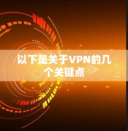以下是关于VPN的几个关键点 以下是关于VPN的几个关键点