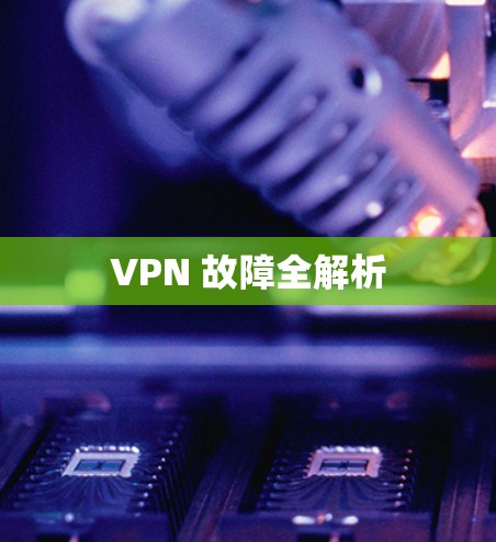 VPN 故障全解析 VPN 故障全解析