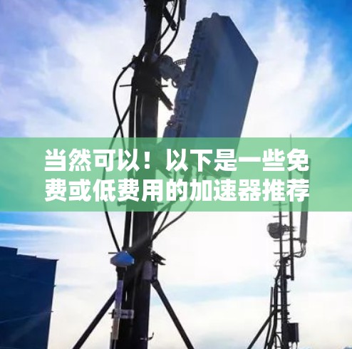 当然可以!以下是一些免费或低费用的加速器推荐,适合苹果用户 当然可以!以下是一些免费或低费用的加速器推荐,适合苹果用户
