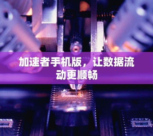 加速者手机版,让数据流动更顺畅 加速者手机版,让数据流动更顺畅