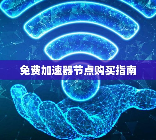 免费加速器节点购买指南 免费加速器节点购买指南