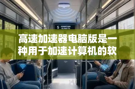 高速加速器电脑版是一种用于加速计算机的软件工具,旨在提高电脑性能和运行速度。以下是对该工具的详细介绍 高速加速器电脑版是一种用于加速计算机的软件工具,旨在提高电脑性能和运行速度。以下是对该工具的详细介绍