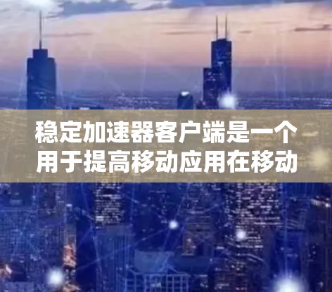 稳定加速器客户端是一个用于提高移动应用在移动设备上的稳定性和用户体验的工具。以下是对该主题的详细总结 稳定加速器客户端是一个用于提高移动应用在移动设备上的稳定性和用户体验的工具。以下是对该主题的详细总结