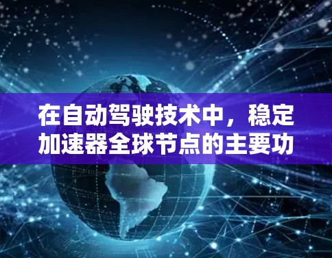 在自动驾驶技术中,稳定加速器全球节点的主要功能包括 在自动驾驶技术中,稳定加速器全球节点的主要功能包括