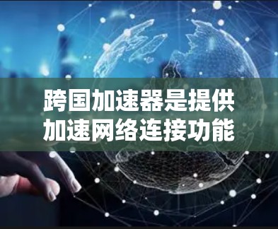 跨国加速器是提供加速网络连接功能的工具,帮助用户在不同网络环境中获得更快的网络连接。以下是一些常见的跨国加速器的官网链接和相关信息 跨国加速器是提供加速网络连接功能的工具,帮助用户在不同网络环境中获得更快的网络连接。以下是一些常见的跨国加速器的官网链接和相关信息
