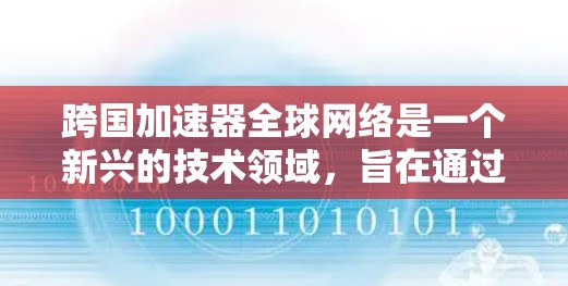 跨国加速器全球网络是一个新兴的技术领域,旨在通过国际间共享高速网络资源,提升不同国家用户的数据传输效率和速度。以下是对这一概念的详细分析 跨国加速器全球网络是一个新兴的技术领域,旨在通过国际间共享高速网络资源,提升不同国家用户的数据传输效率和速度。以下是对这一概念的详细分析
