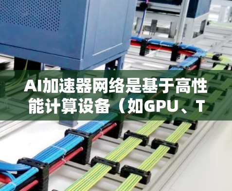 AI加速器网络是基于高性能计算设备(如GPU、TPU、V1等)的AI加速器,用于加速AI模型的训练和推理过程。以下是对AI加速器网络的详细解析 AI加速器网络是基于高性能计算设备(如GPU、TPU、V1等)的AI加速器,用于加速AI模型的训练和推理过程。以下是对AI加速器网络的详细解析