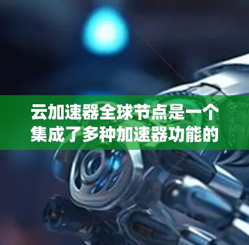 云加速器全球节点是一个集成了多种加速器功能的云平台,旨在提升机器学习和人工智能训练的速度。以下是对该概念的详细Explanation 云加速器全球节点是一个集成了多种加速器功能的云平台,旨在提升机器学习和人工智能训练的速度。以下是对该概念的详细Explanation