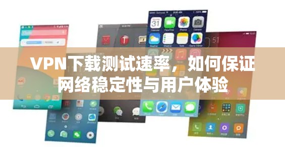 VPN下载测试速率,如何保证网络稳定性与用户体验 VPN下载测试速率,如何保证网络稳定性与用户体验