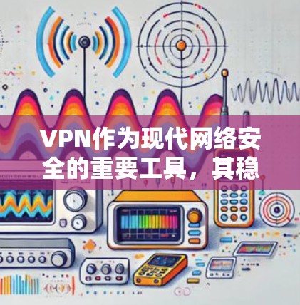 VPN作为现代网络安全的重要工具,其稳定性和安全性至关重要。以下是针对VPN稳定模式的详细分析和建议 VPN作为现代网络安全的重要工具,其稳定性和安全性至关重要。以下是针对VPN稳定模式的详细分析和建议
