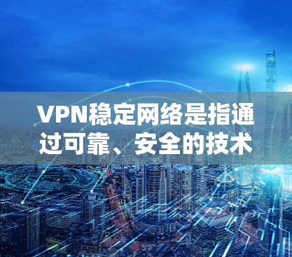 VPN稳定网络是指通过可靠、安全的技术和严格的安全措施实现的VPN环境,确保连接稳定、无误操作,保障用户在网络环境中的可靠和隐私。以下是关于VPN稳定网络的详细分析 VPN稳定网络是指通过可靠、安全的技术和严格的安全措施实现的VPN环境,确保连接稳定、无误操作,保障用户在网络环境中的可靠和隐私。以下是关于VPN稳定网络的详细分析