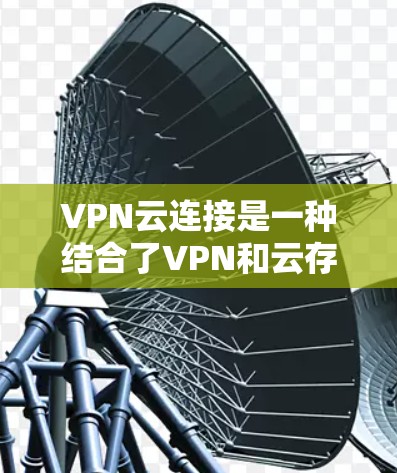 VPN云连接是一种结合了VPN和云存储的技术,旨在提供安全、高效的数据传输和存储解决方案。以下是其详细解释 VPN云连接是一种结合了VPN和云存储的技术,旨在提供安全、高效的数据传输和存储解决方案。以下是其详细解释