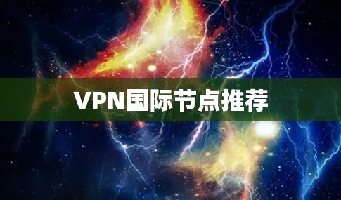 VPN国际节点推荐 VPN国际节点推荐