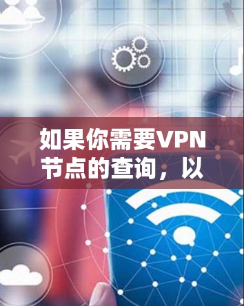 如果你需要VPN节点的查询,以下是一些可能的查询方向和建议 如果你需要VPN节点的查询,以下是一些可能的查询方向和建议