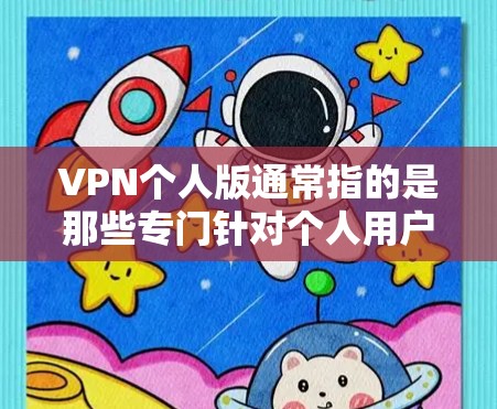 VPN个人版通常指的是那些专门针对个人用户或家庭使用的VPN软件。这些软件旨在提供安全、便捷的VPN服务,帮助用户访问互联网内容,避免因网络安全问题带来的不便 VPN个人版通常指的是那些专门针对个人用户或家庭使用的VPN软件。这些软件旨在提供安全、便捷的VPN服务,帮助用户访问互联网内容,避免因网络安全问题带来的不便