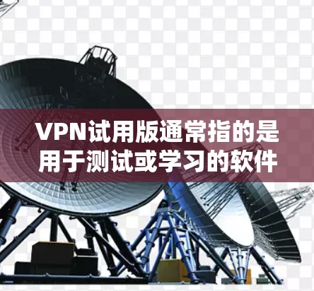 VPN试用版通常指的是用于测试或学习的软件或服务,旨在提供一个安全、匿名的网络环境。以下是一些常见的VPN试用版及其特点 VPN试用版通常指的是用于测试或学习的软件或服务,旨在提供一个安全、匿名的网络环境。以下是一些常见的VPN试用版及其特点