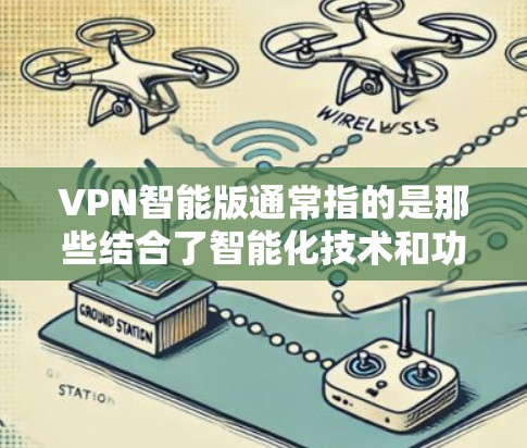 VPN智能版通常指的是那些结合了智能化技术和功能优化的网络服务。以下是一些常见的智能VPN推荐和步骤 VPN智能版通常指的是那些结合了智能化技术和功能优化的网络服务。以下是一些常见的智能VPN推荐和步骤