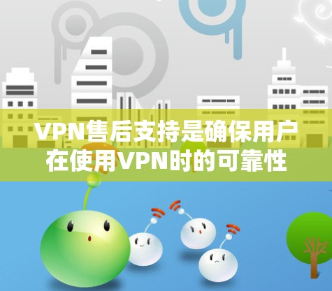 VPN售后支持是确保用户在使用VPN时的可靠性和安全性的重要方面。以下是对VPN售后支持的详细分析和总结 VPN售后支持是确保用户在使用VPN时的可靠性和安全性的重要方面。以下是对VPN售后支持的详细分析和总结