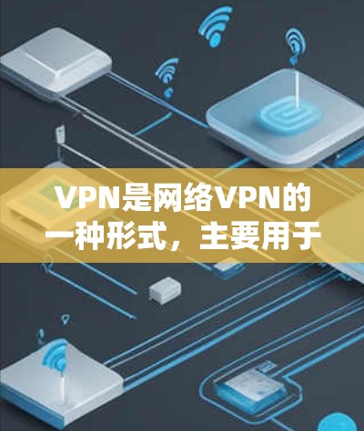 VPN是网络VPN的一种形式,主要用于访问互联网,提供多种服务如视频、音乐和文件。以下是考虑VPN使用的关键因素 VPN是网络VPN的一种形式,主要用于访问互联网,提供多种服务如视频、音乐和文件。以下是考虑VPN使用的关键因素