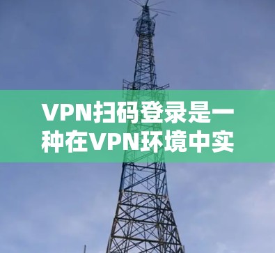 VPN扫码登录是一种在VPN环境中实现加密登录的方式,通常通过使用加密协议或配置端口来实现。以下是一些常见的VPN扫码登录方法和步骤,帮助你更好地理解如何在VPN中使用加密登录 VPN扫码登录是一种在VPN环境中实现加密登录的方式,通常通过使用加密协议或配置端口来实现。以下是一些常见的VPN扫码登录方法和步骤,帮助你更好地理解如何在VPN中使用加密登录