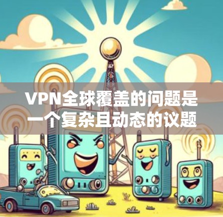 VPN全球覆盖的问题是一个复杂且动态的议题,涉及技术、政策、技术公司努力以及用户隐私和安全的考量。以下是对该问题的详细分析 VPN全球覆盖的问题是一个复杂且动态的议题,涉及技术、政策、技术公司努力以及用户隐私和安全的考量。以下是对该问题的详细分析