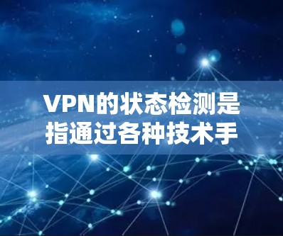 VPN的状态检测是指通过各种技术手段确保VPN网络在传输数据时能够检测到被截获或篡改的可能性。以下是 VPN 状态检测的主要方法和步骤 VPN的状态检测是指通过各种技术手段确保VPN网络在传输数据时能够检测到被截获或篡改的可能性。以下是 VPN 状态检测的主要方法和步骤