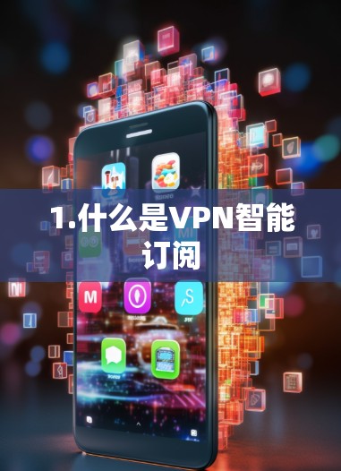 1.什么是VPN智能订阅 1.什么是VPN智能订阅