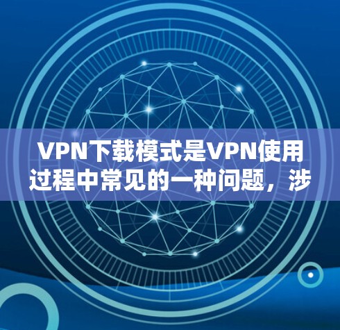 VPN下载模式是VPN使用过程中常见的一种问题,涉及加密技术的使用,可能带来数据安全的风险。以下是针对VPN下载模式的解决方案 VPN下载模式是VPN使用过程中常见的一种问题,涉及加密技术的使用,可能带来数据安全的风险。以下是针对VPN下载模式的解决方案