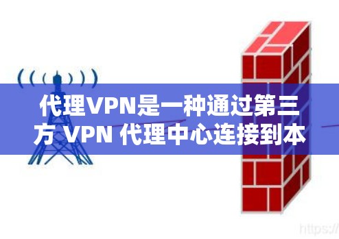 代理VPN是一种通过第三方 VPN 代理中心连接到本地 VPN 的机制,提供了一种灵活且安全的VPN服务。以下是选择和使用代理VPN的详细指南 代理VPN是一种通过第三方 VPN 代理中心连接到本地 VPN 的机制,提供了一种灵活且安全的VPN服务。以下是选择和使用代理VPN的详细指南