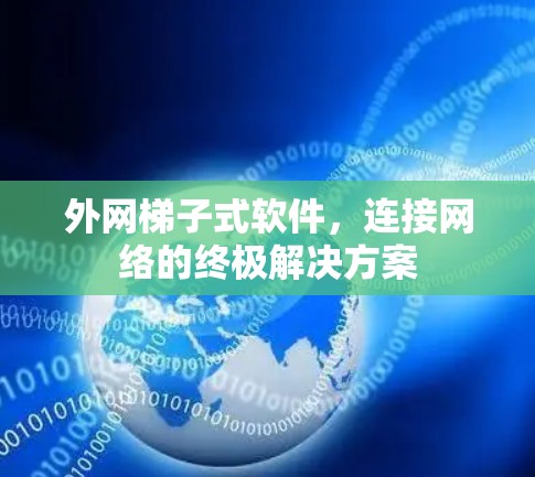 外网梯子式软件,连接网络的终极解决方案 外网梯子式软件,连接网络的终极解决方案