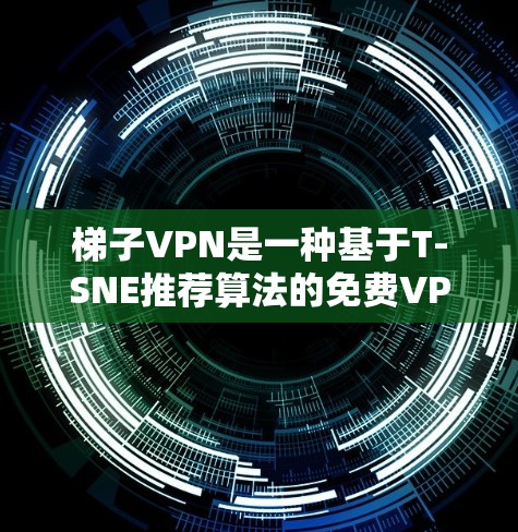 梯子VPN是一种基于T-SNE推荐算法的免费VPN软件,旨在帮助用户远程访问互联网。它通过推荐视频和网络服务来提供用户体验。以下是使用梯子VPN的步骤和注意事项 梯子VPN是一种基于T-SNE推荐算法的免费VPN软件,旨在帮助用户远程访问互联网。它通过推荐视频和网络服务来提供用户体验。以下是使用梯子VPN的步骤和注意事项