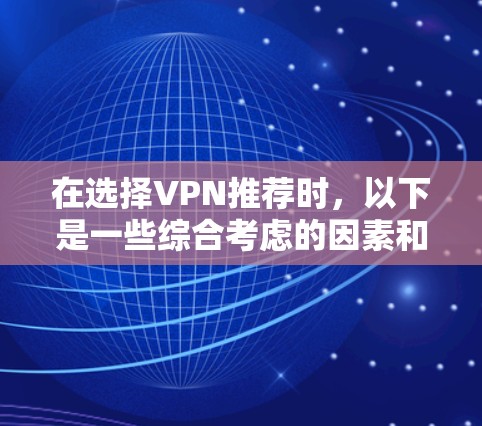 在选择VPN推荐时,以下是一些综合考虑的因素和推荐,帮助你做出明智的选择 在选择VPN推荐时,以下是一些综合考虑的因素和推荐,帮助你做出明智的选择
