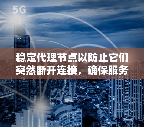 稳定代理节点以防止它们突然断开连接,确保服务运行稳定,可以按照以下步骤进行 稳定代理节点以防止它们突然断开连接,确保服务运行稳定,可以按照以下步骤进行