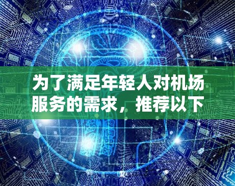 为了满足年轻人对机场服务的需求,推荐以下几个专为年轻人设计的机场服务网站 为了满足年轻人对机场服务的需求,推荐以下几个专为年轻人设计的机场服务网站