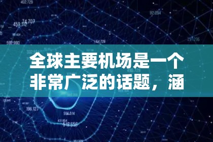 全球主要机场是一个非常广泛的话题,涵盖了从美国到非洲、从中欧到东南亚等各地区的机场。以下是一些主要的全球机场列表,供您参考 全球主要机场是一个非常广泛的话题,涵盖了从美国到非洲、从中欧到东南亚等各地区的机场。以下是一些主要的全球机场列表,供您参考