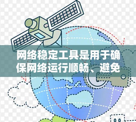 网络稳定工具是用于确保网络运行顺畅、避免出错的工具,常见于计算机网络、互联网服务等。以下是一些常用的网络稳定工具 网络稳定工具是用于确保网络运行顺畅、避免出错的工具,常见于计算机网络、互联网服务等。以下是一些常用的网络稳定工具