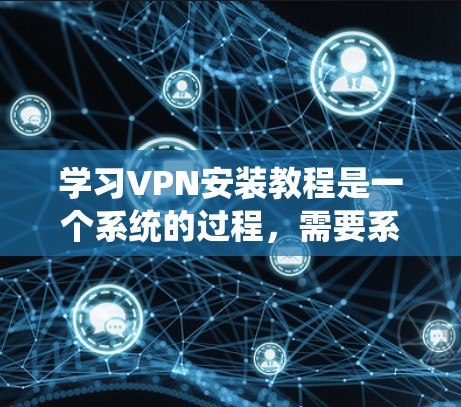 学习VPN安装教程是一个系统的过程,需要系统性地理解和操作。以下是一个分步骤的指南,帮助你系统性地学习和掌握VPN的安装和使用方法 学习VPN安装教程是一个系统的过程,需要系统性地理解和操作。以下是一个分步骤的指南,帮助你系统性地学习和掌握VPN的安装和使用方法