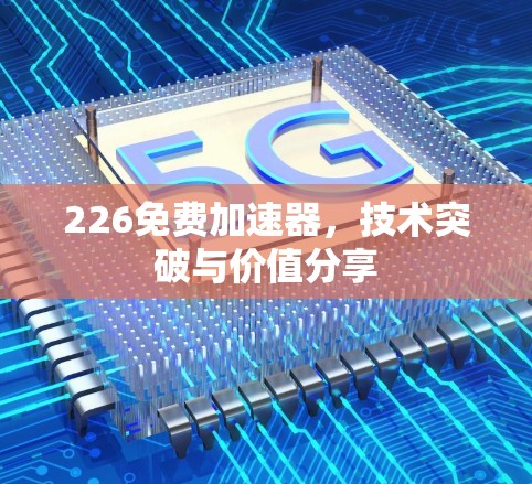 226免费加速器,技术突破与价值分享 226免费加速器,技术突破与价值分享