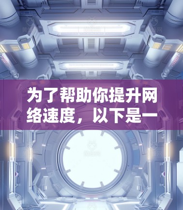 为了帮助你提升网络速度,以下是一些步骤性的建议 为了帮助你提升网络速度,以下是一些步骤性的建议