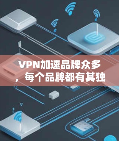 VPN加速品牌众多,每个品牌都有其独特的特点和优势。以下是一些主要的VPN加速品牌及其特点,供参考 VPN加速品牌众多,每个品牌都有其独特的特点和优势。以下是一些主要的VPN加速品牌及其特点,供参考