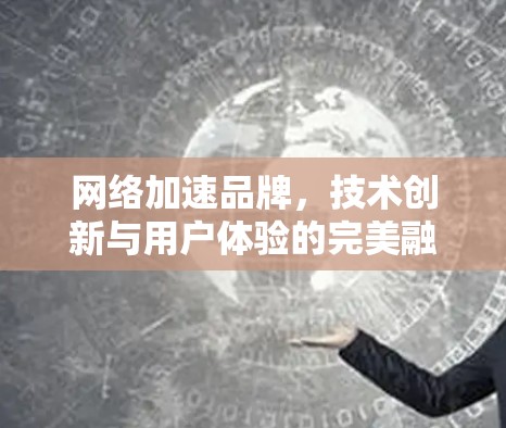 网络加速品牌，技术创新与用户体验的完美融合