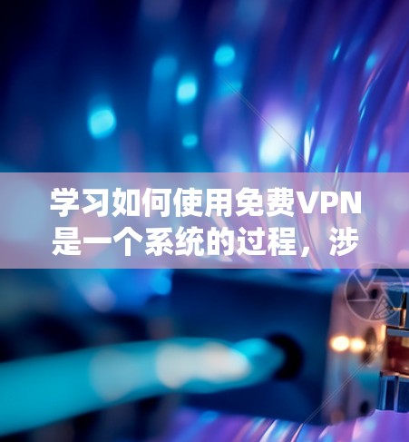 学习如何使用免费VPN是一个系统的过程,涉及多个步骤和知识点。以下是对该过程的详细总结 学习如何使用免费VPN是一个系统的过程,涉及多个步骤和知识点。以下是对该过程的详细总结