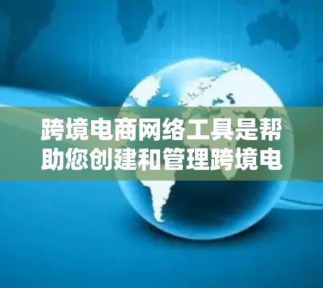 跨境电商网络工具是帮助您创建和管理跨境电商平台的工具，以下是逐步的学习指南