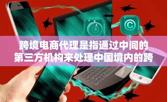跨境电商代理是指通过中间的第三方机构来处理中国境内的跨境电商交易,从而规避关税和关税壁垒的负担。这通常适用于跨境电商交易中涉及的关税和关税壁垒问题,例如美国对中国商品的关税、欧盟对中国商品的关税等 跨境电商代理是指通过中间的第三方机构来处理中国境内的跨境电商交易,从而规避关税和关税壁垒的负担。这通常适用于跨境电商交易中涉及的关税和关税壁垒问题,例如美国对中国商品的关税、欧盟对中国商品的关税等