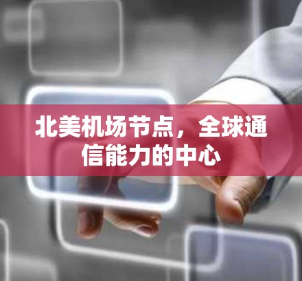 北美机场节点,全球通信能力的中心 北美机场节点,全球通信能力的中心