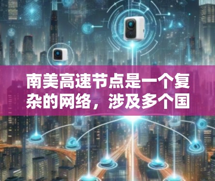 南美高速节点是一个复杂的网络，涉及多个国家间的高速公路连接，旨在促进交通便利和经济合作。以下是该节点的关键点总结