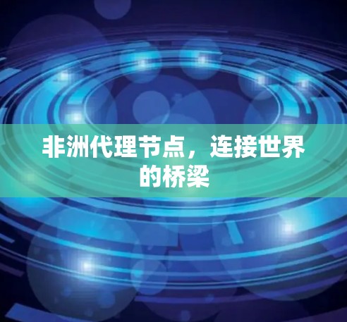 非洲代理节点,连接世界的桥梁 非洲代理节点,连接世界的桥梁